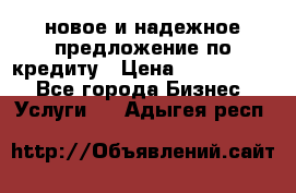 новое и надежное предложение по кредиту › Цена ­ 1 000 000 - Все города Бизнес » Услуги   . Адыгея респ.